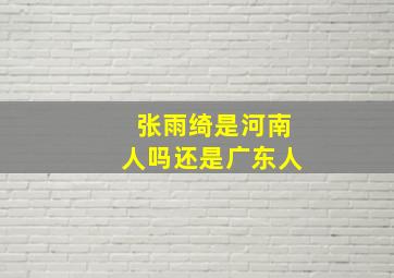 张雨绮是河南人吗还是广东人