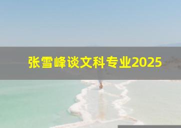 张雪峰谈文科专业2025