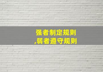 强者制定规则,弱者遵守规则