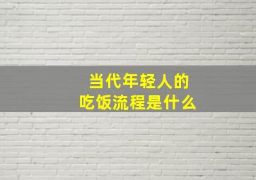 当代年轻人的吃饭流程是什么