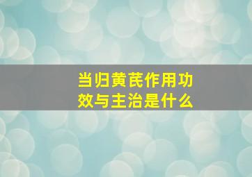 当归黄芪作用功效与主治是什么