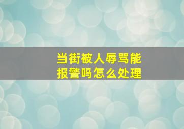 当街被人辱骂能报警吗怎么处理