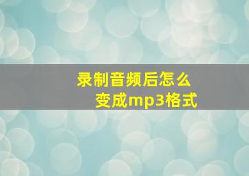 录制音频后怎么变成mp3格式