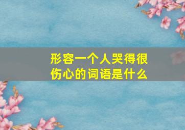 形容一个人哭得很伤心的词语是什么