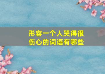 形容一个人哭得很伤心的词语有哪些