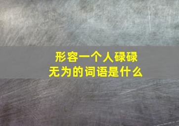 形容一个人碌碌无为的词语是什么