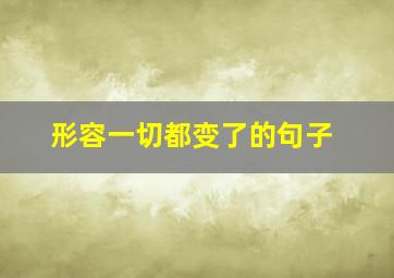 形容一切都变了的句子