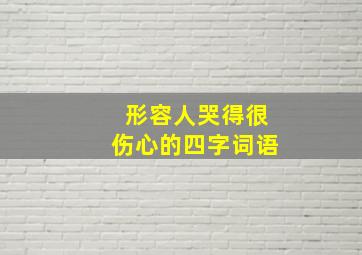 形容人哭得很伤心的四字词语