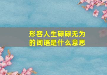 形容人生碌碌无为的词语是什么意思