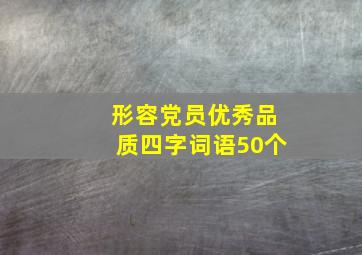 形容党员优秀品质四字词语50个