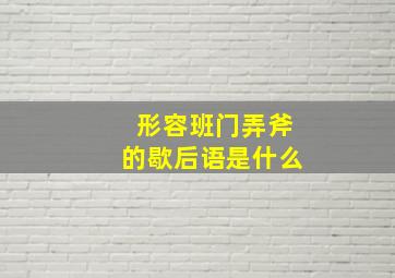 形容班门弄斧的歇后语是什么