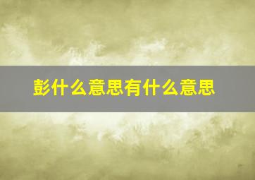 彭什么意思有什么意思