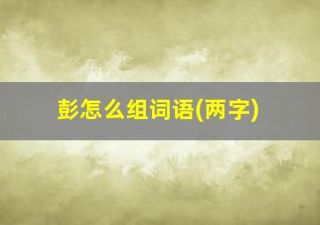 彭怎么组词语(两字)