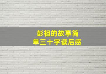 彭祖的故事简单三十字读后感