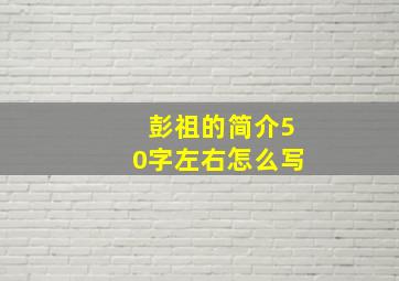 彭祖的简介50字左右怎么写