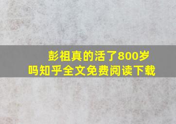 彭祖真的活了800岁吗知乎全文免费阅读下载