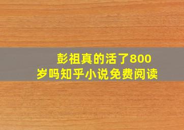 彭祖真的活了800岁吗知乎小说免费阅读