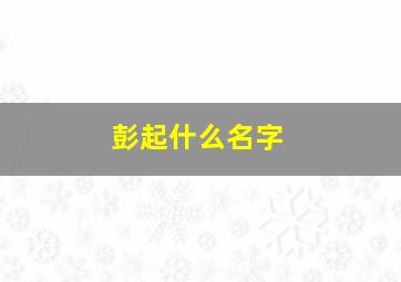 彭起什么名字