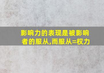 影响力的表现是被影响者的服从,而服从=权力