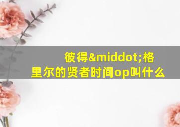 彼得·格里尔的贤者时间op叫什么