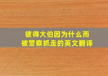 彼得大伯因为什么而被警察抓走的英文翻译