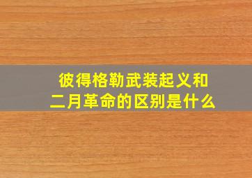 彼得格勒武装起义和二月革命的区别是什么