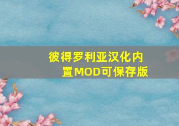 彼得罗利亚汉化内置MOD可保存版