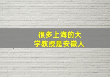 很多上海的大学教授是安徽人