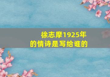 徐志摩1925年的情诗是写给谁的