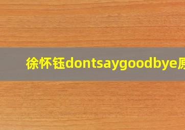 徐怀钰dontsaygoodbye原唱