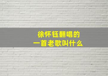 徐怀钰翻唱的一首老歌叫什么