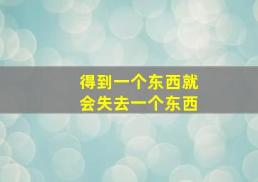 得到一个东西就会失去一个东西