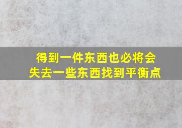 得到一件东西也必将会失去一些东西找到平衡点