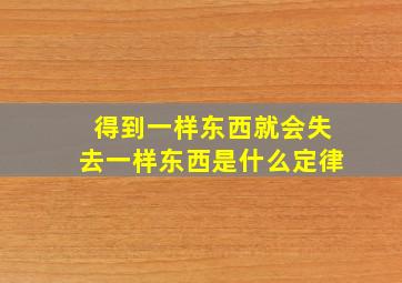 得到一样东西就会失去一样东西是什么定律