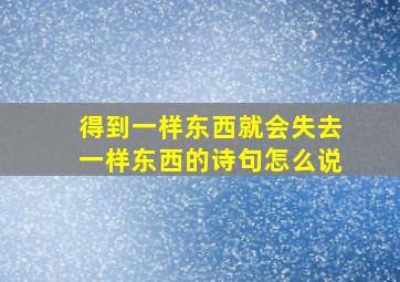 得到一样东西就会失去一样东西的诗句怎么说