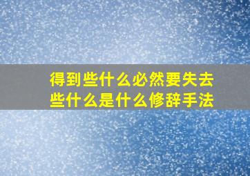 得到些什么必然要失去些什么是什么修辞手法