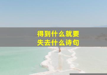 得到什么就要失去什么诗句