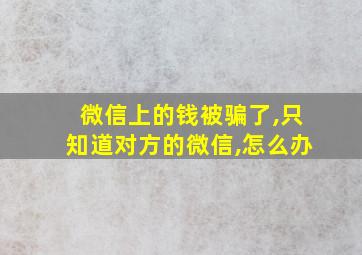 微信上的钱被骗了,只知道对方的微信,怎么办