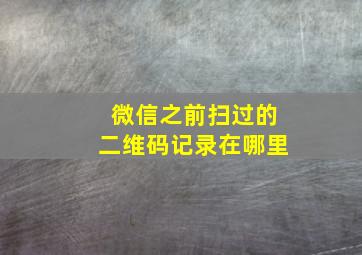 微信之前扫过的二维码记录在哪里