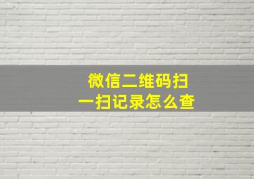 微信二维码扫一扫记录怎么查