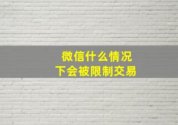 微信什么情况下会被限制交易