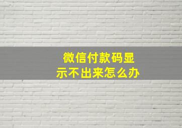 微信付款码显示不出来怎么办