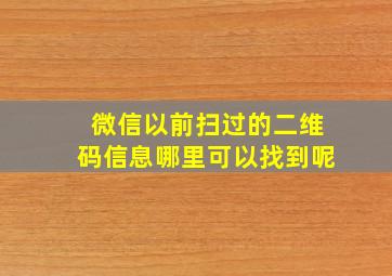 微信以前扫过的二维码信息哪里可以找到呢