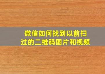 微信如何找到以前扫过的二维码图片和视频