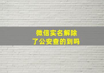 微信实名解除了公安查的到吗