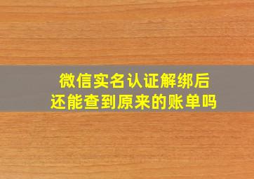 微信实名认证解绑后还能查到原来的账单吗