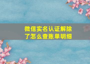 微信实名认证解除了怎么查账单明细