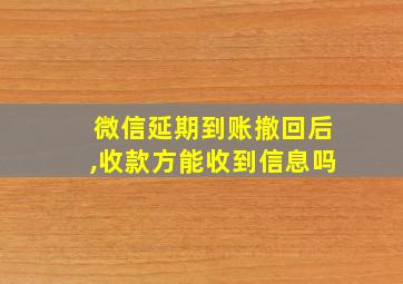 微信延期到账撤回后,收款方能收到信息吗