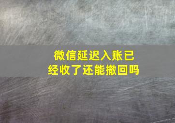 微信延迟入账已经收了还能撤回吗