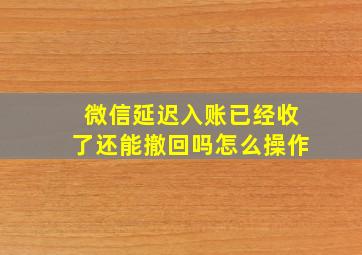 微信延迟入账已经收了还能撤回吗怎么操作